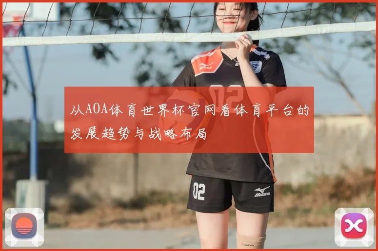 从AOA体育世界杯官网看体育平台的发展趋势与战略布局