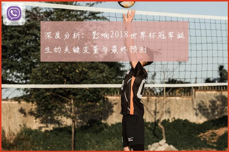 深度分析：影响2018世界杯冠军诞生的关键变量与最终预测