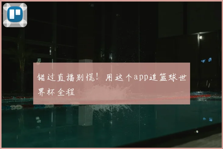 错过直播别慌！用这个app追篮球世界杯全程