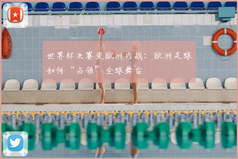 世界杯决赛变欧洲内战：欧洲足球如何“占领”全球舞台