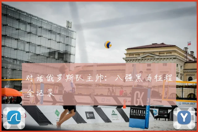 对话俄罗斯队主帅：八强黑马征程全记录