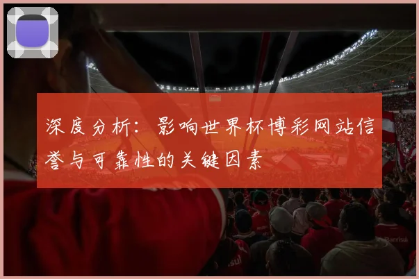 深度分析：影响世界杯博彩网站信誉与可靠性的关键因素
