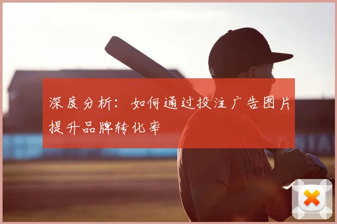 深度分析：如何通过投注广告图片提升品牌转化率