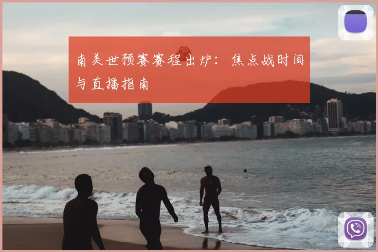 南美世预赛赛程出炉:焦点战时间与直播指南